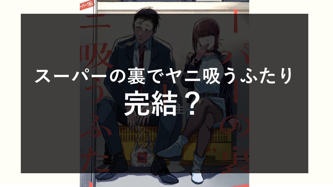 『スーパーの裏でヤニ吸うふたり』最終回の真相！完結の噂と結末を徹底考察