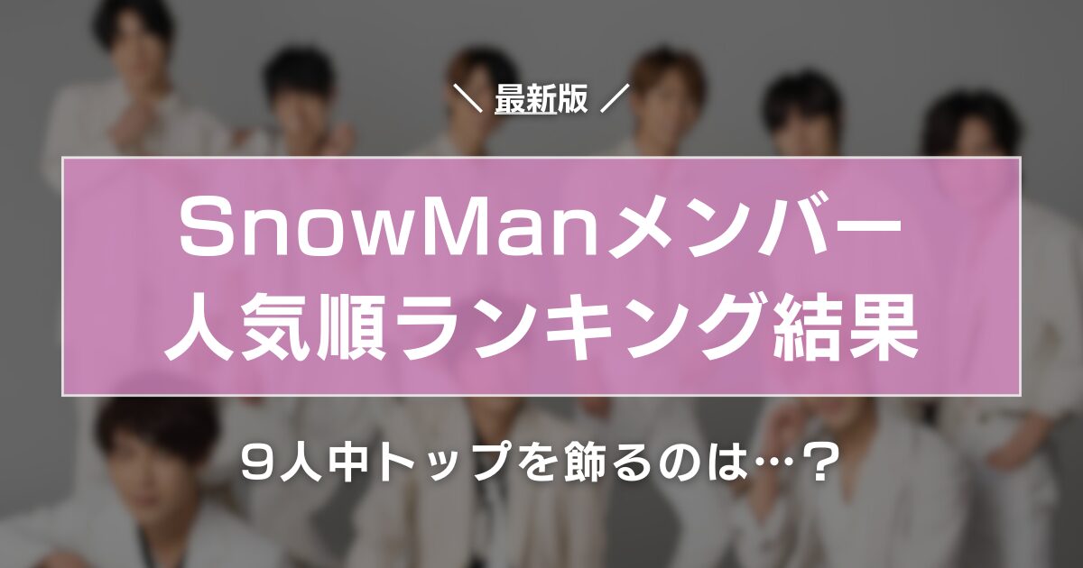 【2026年最新】Snow Man人気順ランキングと変動の真相