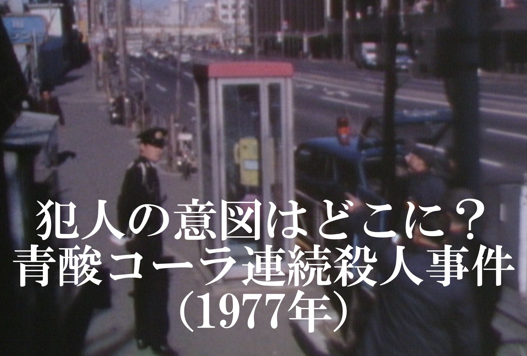青酸コーラ無差別殺人事件の真相｜未解決の謎と昭和から現代への警鐘