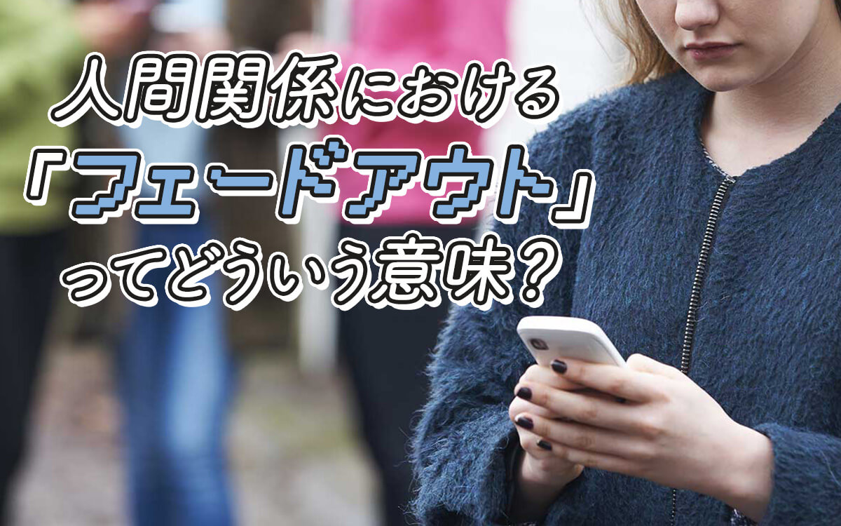 フェードアウトとは？自然消滅を狙う心理と予兆・対処法を徹底解説